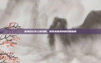 航海日记安土城攻略，探索未知海域的终极指南