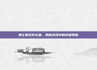 勇士的狂欢礼盒，揭秘游戏中的终极奖励