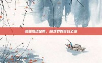 揭秘魔法皇朝，游戏界的奇幻之旅