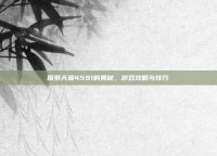 探索天源4591的奥秘，游戏攻略与技巧