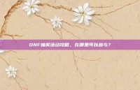DNF抽奖活动攻略，在哪里可以参与？