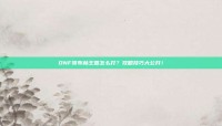 DNF哥布林王国怎么打？攻略技巧大公开！