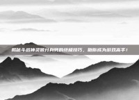 揭秘斗战神灵猴分身劈的终极技巧，助你成为游戏高手！