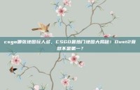 csgo哪张地图玩人多，CSGO最热门地图大揭秘！Dust2竟然不是第一？