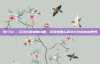 热门SF，沉浸式冒险新边疆，探索策略与机遇并存的传奇世界