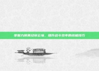 掌握九阴真经穿云纵，提升战斗效率的终极技巧