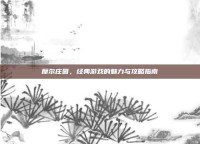 摩尔庄园，经典游戏的魅力与攻略指南
