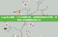 csgo当上监管，CSGO监管之路，从普通玩家到正义判官，我看到了游戏里最真实的人性