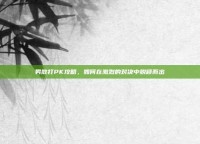 男散打PK攻略，如何在激烈的对决中脱颖而出