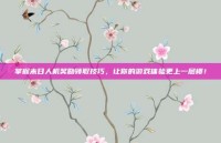 掌握末日人机奖励领取技巧，让你的游戏体验更上一层楼！