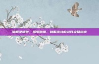 暗精灵遗迹，探索秘境、破解挑战的游戏攻略指南
