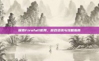 探索Firefall官网，游戏资讯与攻略指南