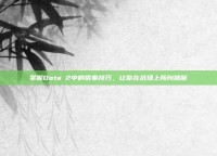 掌握Dota 2中的供奉技巧，让你在战场上所向披靡