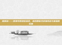 离骨剑——原神中的绝佳选择，适合那些寻求独特战斗体验的玩家