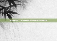 神武通灵符，游戏内神秘符咒的解锁与使用攻略