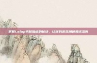 掌握Lolap天赋加点的秘诀，让你的游戏角色如虎添翼