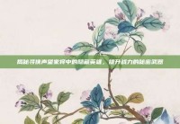 揭秘寻侠声望家将中的隐藏英雄，提升战力的秘密武器
