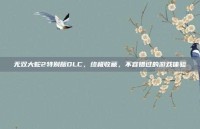 无双大蛇2特别版DLC，终极收藏，不容错过的游戏体验