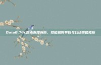 Dota6.74c版本深度解析，技能机制革新与战场策略更新