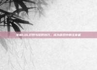 掌握LOL打野与反野技巧，成为游戏中的主宰者