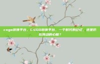 csgo游侠平台，CSGO游侠平台，一个时代的记忆，还是仍在跳动的心脏？