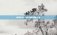 探索DNF马杰洛的神秘之地