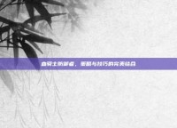血骑士防御者，策略与技巧的完美结合