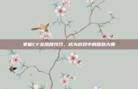 掌握CF龙凤跳技巧，成为游戏中的跳跃大师