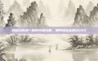 揭秘白骨洞一层的终极攻略，如何轻松击败BOSS
