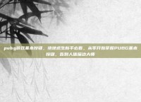 pubg游戏基本按键，绝地求生新手必看，从零开始掌握PUBG基本按键，告别人体描边大师