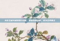 火影忍者究极觉醒3攻略，掌握终极技能，成为忍界霸主
