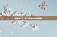 清夏灵均，夏日冒险的终极指南