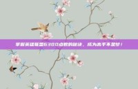 掌握英雄联盟6300点数的秘诀，成为高手不是梦！