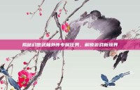 揭秘幻想武林外传专属任务，解锁游戏新境界