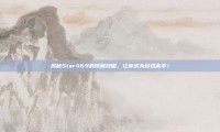 揭秘Star469的终极攻略，让你成为游戏高手！