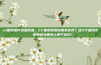 cf端游操作按键设置，CF端游按键设置不讲究？这5个键改完，你的枪法直接上两个档次！