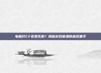 电脑打CF老是死机？揭秘游戏崩溃的幕后黑手