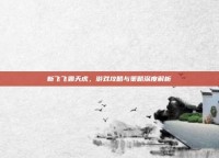 新飞飞霸天虎，游戏攻略与策略深度解析