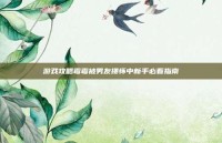 游戏攻略霉霉被男友搂怀中新手必看指南
