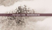 DNF85狂战二次觉醒，揭秘觉醒后的全新力量