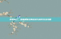 肉弹米兰，深度解析经典战术与高阶玩法攻略