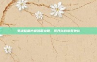 英雄联盟声望领取攻略，提升你的游戏地位