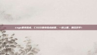 csgo最快踩点，CSGO最快踩点秘籍，一秒上箱，碾压对手！