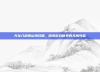 天龙八部观山海攻略，探索游戏世界的无限可能