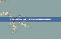 无悔华夏寻音之旅，探索游戏世界的无限可能