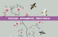 火焰之拉诺，探索未知的火域，掌握战斗的艺术