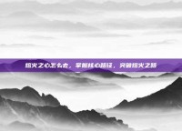 熔火之心怎么去，掌握核心路径，突破熔火之路