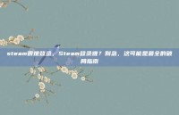 steam很难登录，Steam登录难？别急，这可能是最全的破局指南