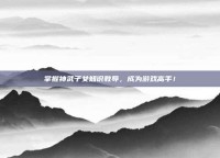 掌握神武子女知识教导，成为游戏高手！