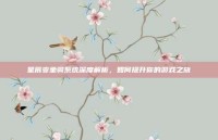 星辰变坐骑系统深度解析，如何提升你的游戏之旅